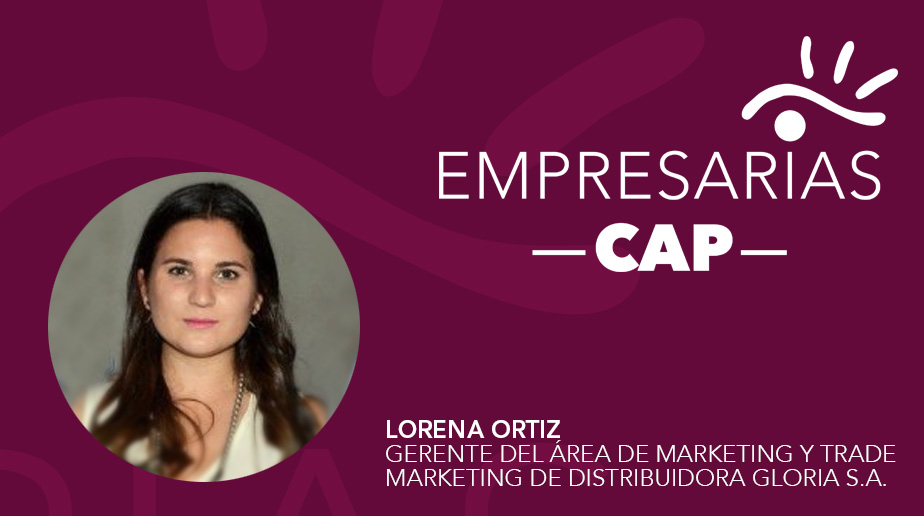 Empresarias CAP – Entrevista a Lorena Ortíz, Gerente del Área de Marketing y Trade Marketing de Distribuidora Gloria S.A.
